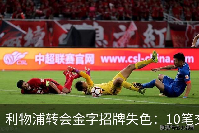 利物浦转会金字招牌失色：10笔交易见证从典范到迷茫
