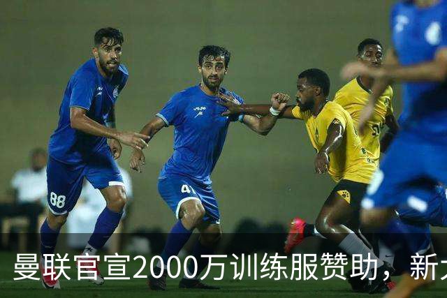 曼联官宣2000万训练服赞助，新太子穿不了！蒂莱曼斯确定周六首秀