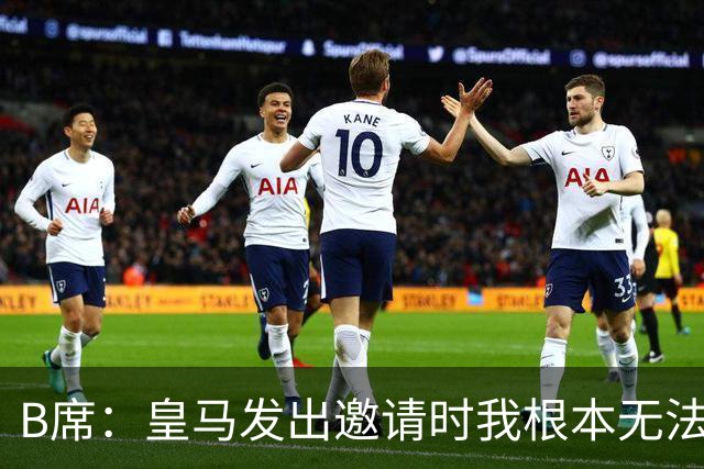 B席：皇马发出邀请时我根本无法拒绝，来这里没有丝毫犹豫